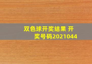 双色球开奖结果 开奖号码2021044